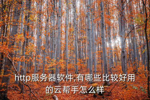 http服务器软件,有哪些比较好用的云帮手怎么样