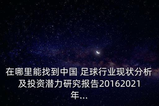 在哪里能找到中国 足球行业现状分析及投资潜力研究报告20162021年...