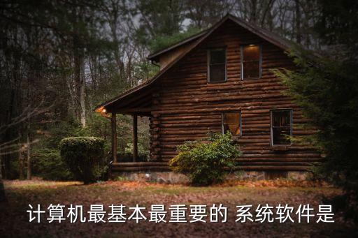  计算机最基本最重要的 系统软件是