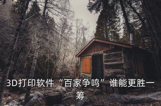 3D打印软件“百家争鸣”谁能更胜一筹