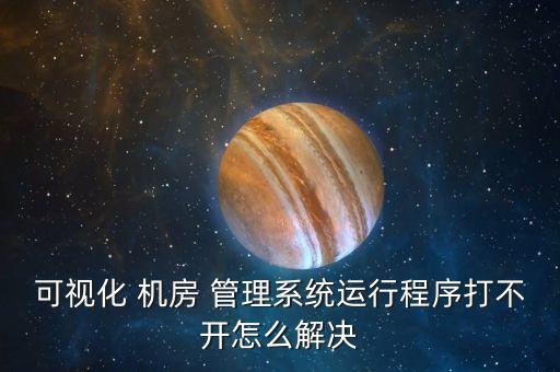 可视化 机房 管理系统运行程序打不开怎么解决