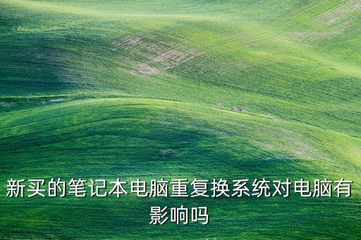新买的笔记本电脑重复换系统对电脑有影响吗