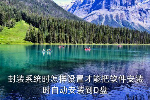  封装系统时怎样设置才能把软件安装时自动安装到D盘