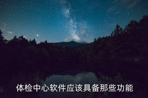  体检中心软件应该具备那些功能