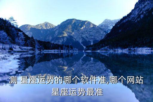 测 星座运势的哪个软件准,哪个网站 星座运势最准