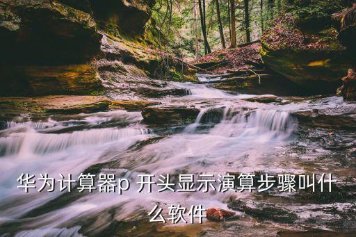 华为计算器p 开头显示演算步骤叫什么软件