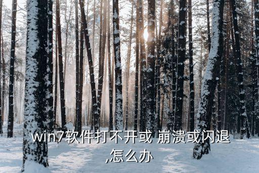 win7软件打不开或 崩溃或闪退,怎么办