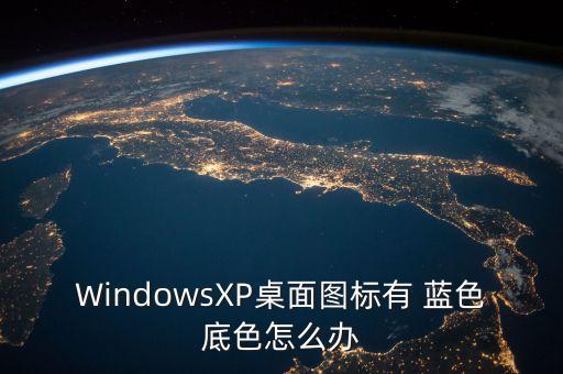 WindowsXP桌面图标有 蓝色底色怎么办