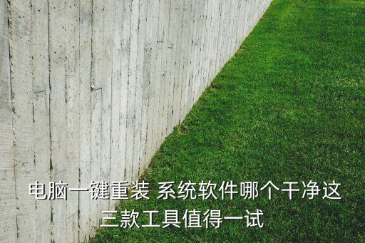  电脑一键重装 系统软件哪个干净这三款工具值得一试