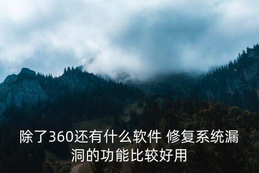 除了360还有什么软件 修复系统漏洞的功能比较好用