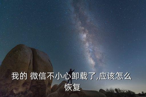 我的 微信不小心卸载了,应该怎么 恢复