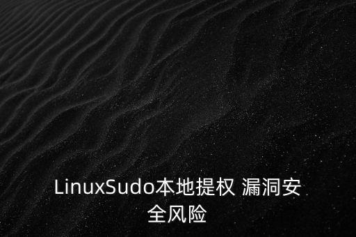 LinuxSudo本地提权 漏洞安全风险