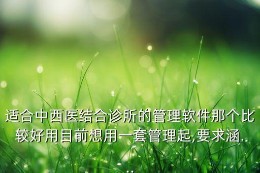 适合中西医结合诊所的管理软件那个比较好用目前想用一套管理起,要求涵...