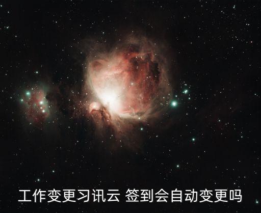 工作变更习讯云 签到会自动变更吗