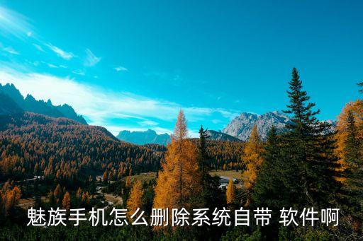  魅族手机怎么删除系统自带 软件啊
