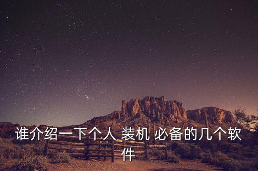 谁介绍一下个人 装机 必备的几个软件