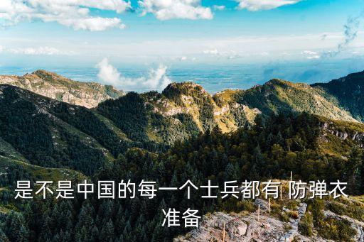 是不是中国的每一个士兵都有 防弹衣准备