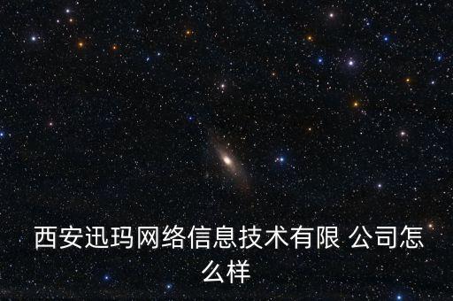  西安迅玛网络信息技术有限 公司怎么样