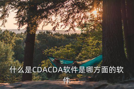 什么是CDACDA软件是哪方面的软件