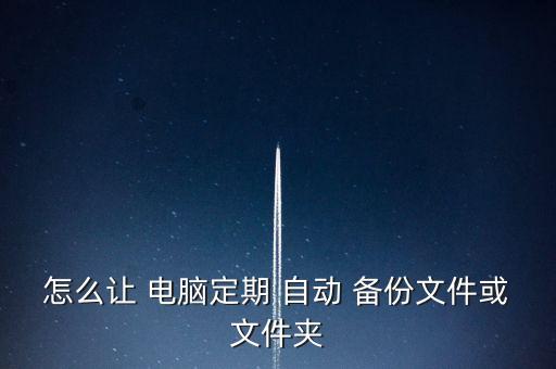 怎么让 电脑定期 自动 备份文件或文件夹