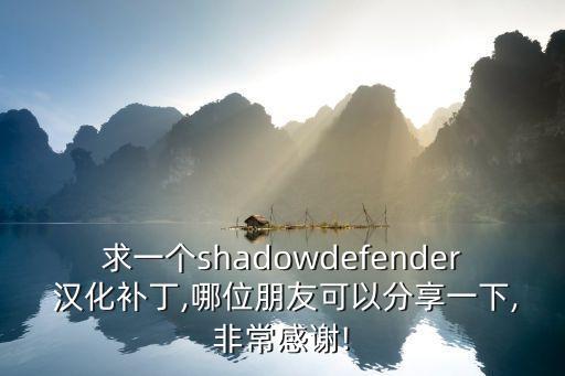 求一个shadowdefender 汉化补丁,哪位朋友可以分享一下,非常感谢!