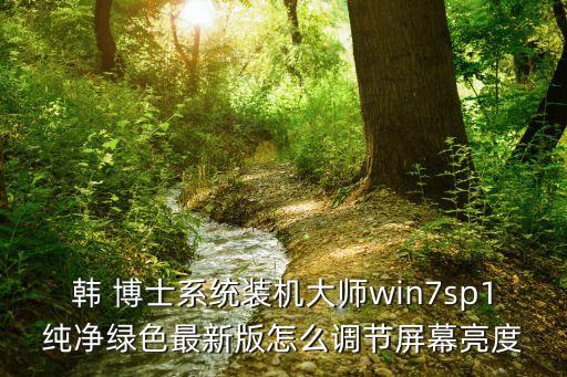 韩 博士系统装机大师win7sp1纯净绿色最新版怎么调节屏幕亮度