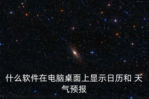 什么软件在电脑桌面上显示日历和 天气预报