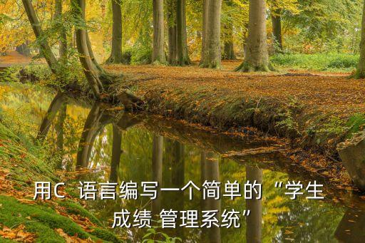 用C  语言编写一个简单的“学生 成绩 管理系统”