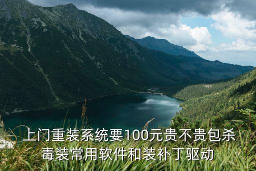  上门重装系统要100元贵不贵包杀毒装常用软件和装补丁驱动