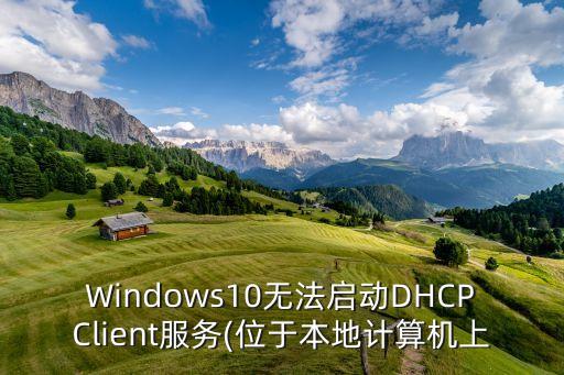 Windows10无法启动DHCPClient服务(位于本地计算机上