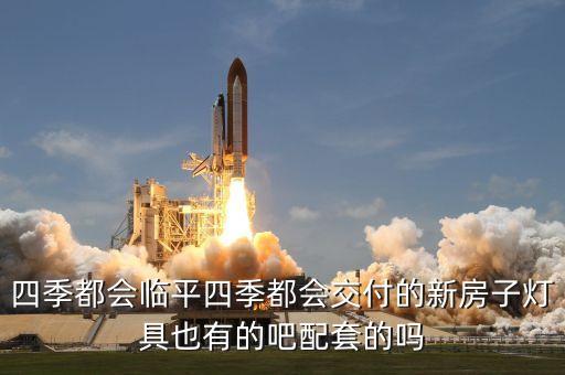 四季都会临平四季都会交付的新房子灯具也有的吧配套的吗