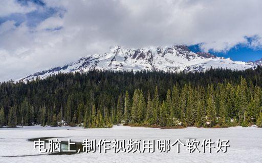 电脑上,制作视频用哪个软件好