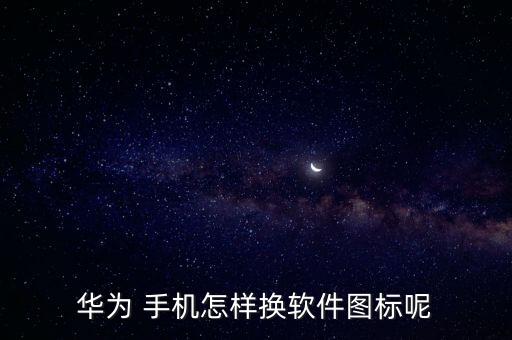 华为 手机怎样换软件图标呢