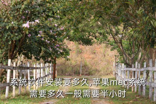 苹果系统软件安装要多久,苹果mac系统需要多久?一般需要半小时