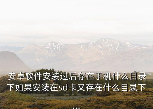  安卓软件安装过后存在手机什么目录下如果安装在sd卡又存在什么目录下...