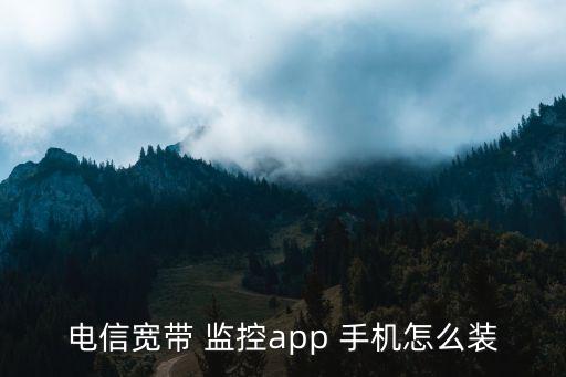 电信宽带 监控app 手机怎么装