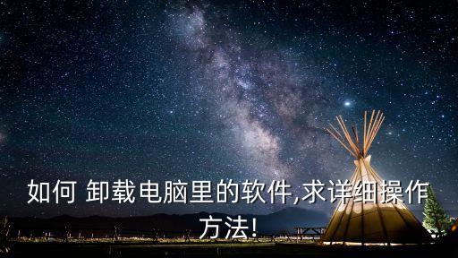 如何 卸载电脑里的软件,求详细操作方法!