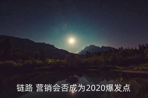 链路 营销会否成为2020爆发点