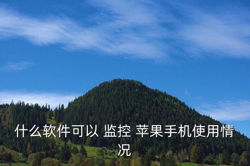 什么软件可以 监控 苹果手机使用情况