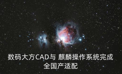 数码大方CAD与 麒麟操作系统完成全国产适配