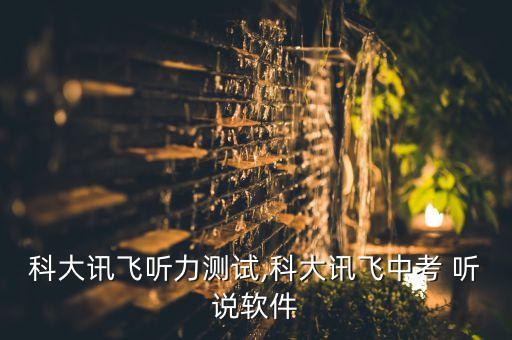科大讯飞听力测试,科大讯飞中考 听说软件