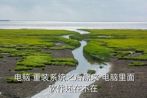  电脑 重装系统之后原来 电脑里面软件还在不在