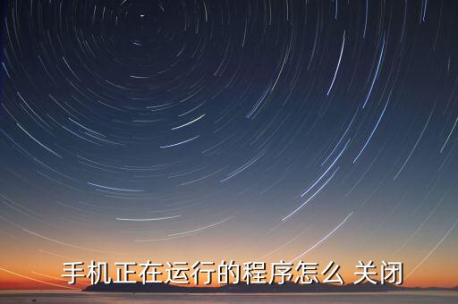  手机正在运行的程序怎么 关闭