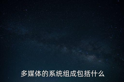  多媒体的系统组成包括什么