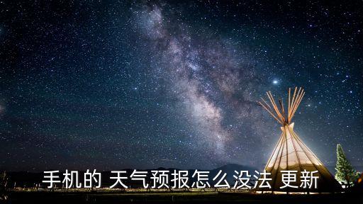 手机的 天气预报怎么没法 更新