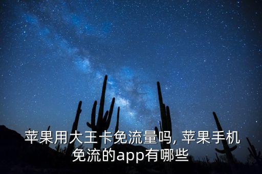  苹果用大王卡免流量吗, 苹果手机免流的app有哪些