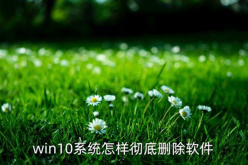 win10系统怎样彻底删除软件
