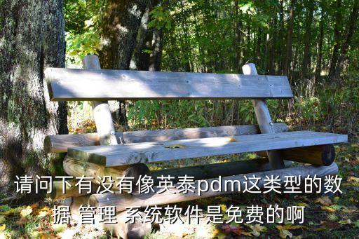 请问下有没有像英泰pdm这类型的数据 管理 系统软件是免费的啊