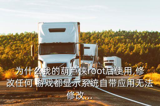 为什么我的葫芦侠root后使用,修改任何 游戏都显示系统自带应用无法修改...