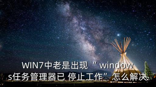 WIN7中老是出现“ windows任务管理器已 停止工作”怎么解决